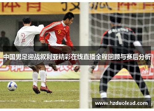 中国男足迎战叙利亚精彩在线直播全程回顾与赛后分析